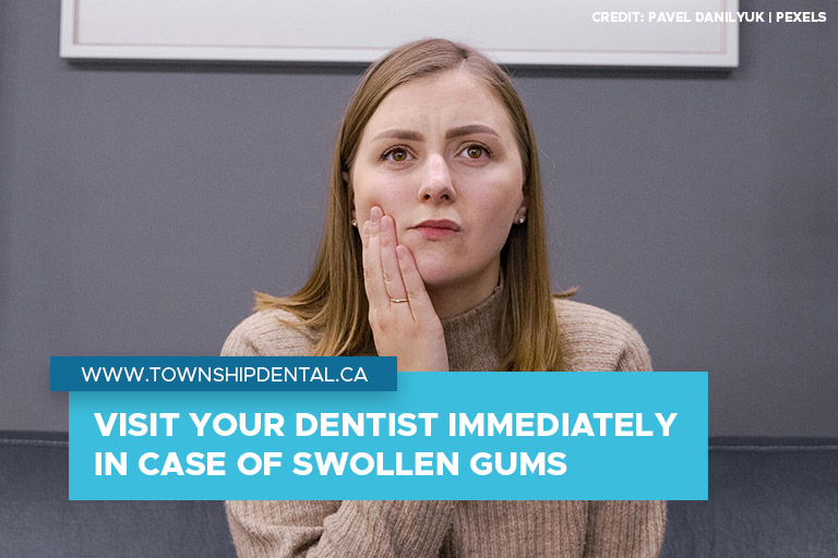 Visit your dentist immediately in case of swollen gums
