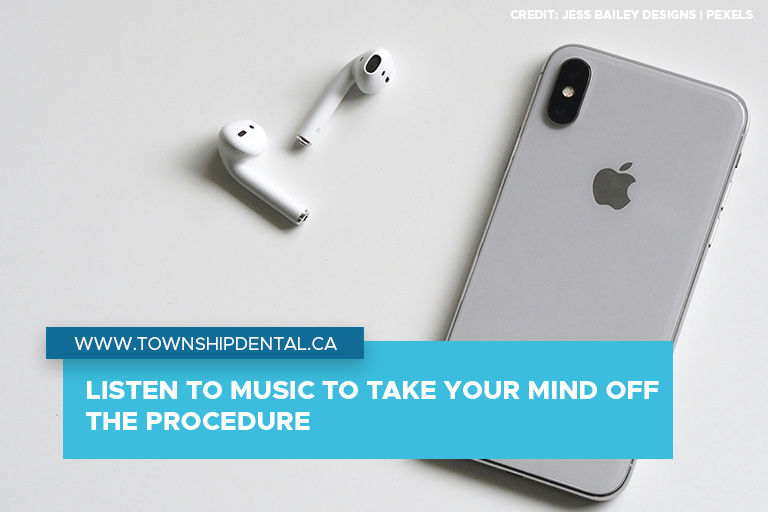 Listen to music to take your mind off the procedure